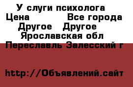 У слуги психолога › Цена ­ 1 000 - Все города Другое » Другое   . Ярославская обл.,Переславль-Залесский г.